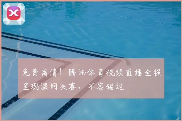 免费高清!腾讯体育视频直播全程呈现温网决赛,不容错过