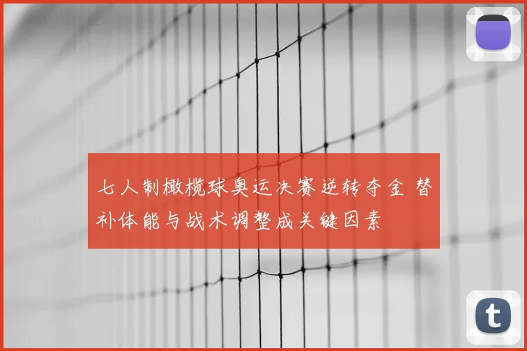 七人制橄榄球奥运决赛逆转夺金 替补体能与战术调整成关键因素