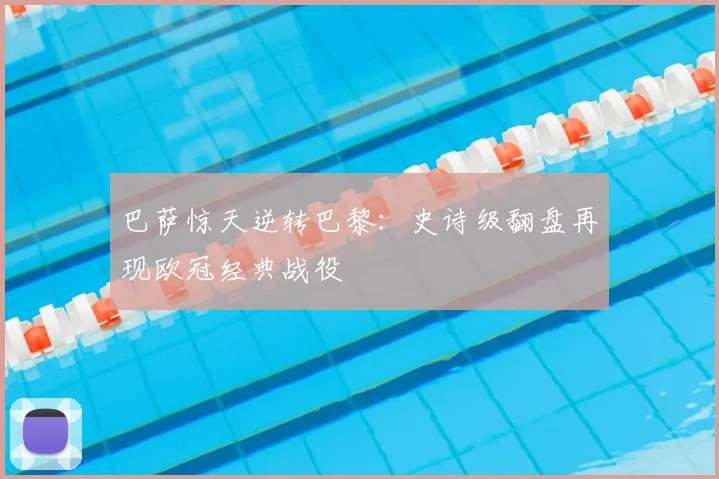 巴萨惊天逆转巴黎：史诗级翻盘再现欧冠经典战役