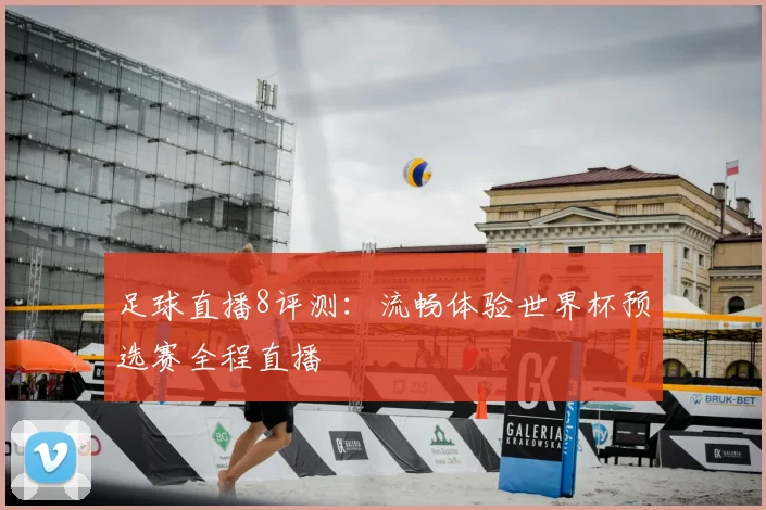 足球直播8评测:流畅体验世界杯预选赛全程直播