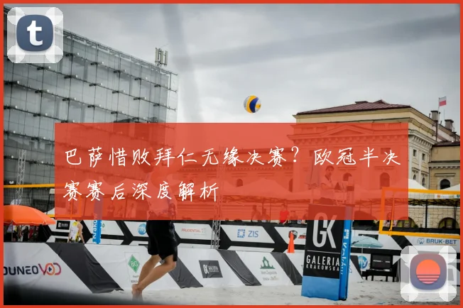 巴萨惜败拜仁无缘决赛？欧冠半决赛赛后深度解析