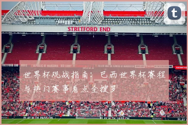 世界杯观战指南:巴西世界杯赛程与热门赛事看点全搜罗